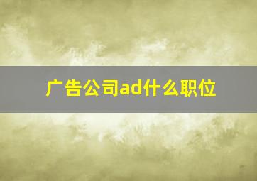 广告公司ad什么职位