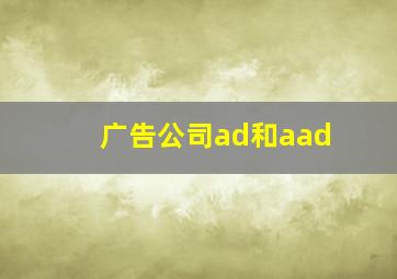 广告公司ad和aad