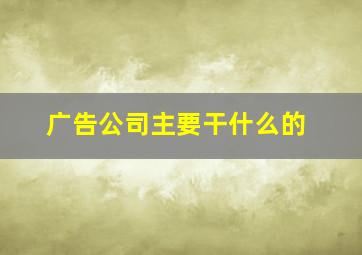 广告公司主要干什么的