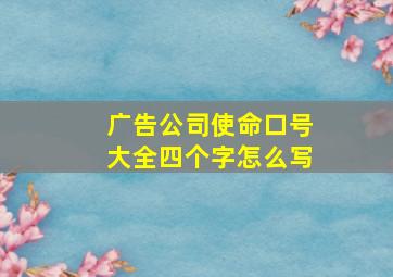 广告公司使命口号大全四个字怎么写