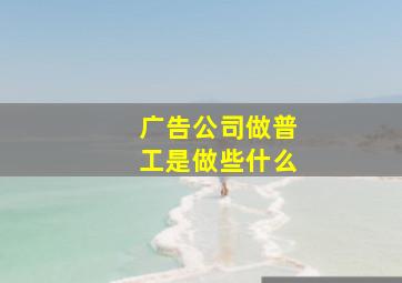 广告公司做普工是做些什么