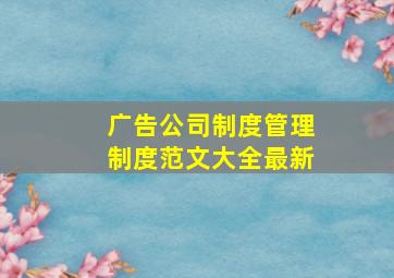 广告公司制度管理制度范文大全最新