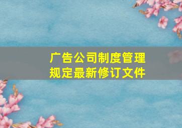 广告公司制度管理规定最新修订文件