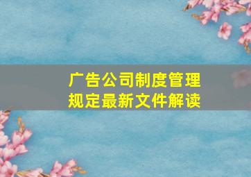 广告公司制度管理规定最新文件解读