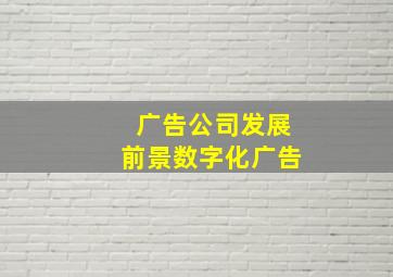 广告公司发展前景数字化广告