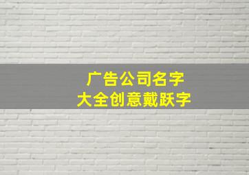 广告公司名字大全创意戴跃字