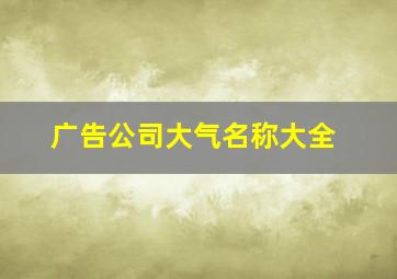 广告公司大气名称大全