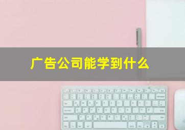 广告公司能学到什么