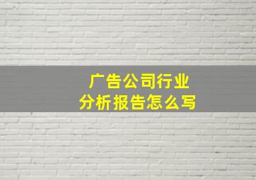 广告公司行业分析报告怎么写