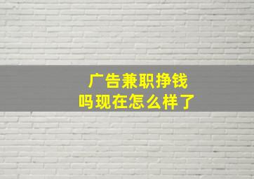 广告兼职挣钱吗现在怎么样了