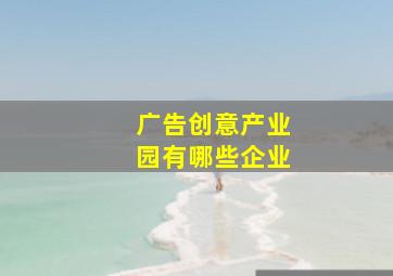 广告创意产业园有哪些企业