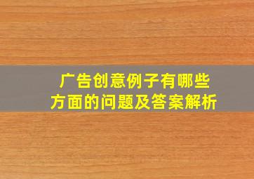 广告创意例子有哪些方面的问题及答案解析