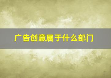 广告创意属于什么部门