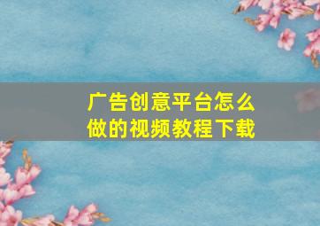 广告创意平台怎么做的视频教程下载