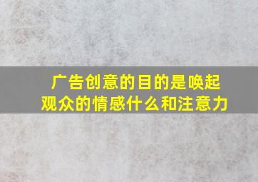 广告创意的目的是唤起观众的情感什么和注意力