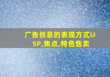 广告创意的表现方式USP,焦点,特色售卖