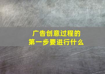 广告创意过程的第一步要进行什么