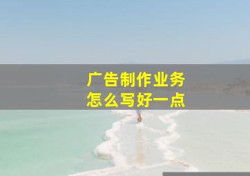 广告制作业务怎么写好一点