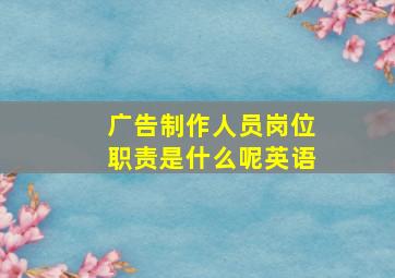 广告制作人员岗位职责是什么呢英语