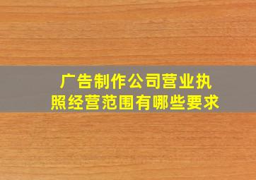 广告制作公司营业执照经营范围有哪些要求