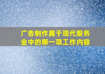 广告制作属于现代服务业中的哪一项工作内容