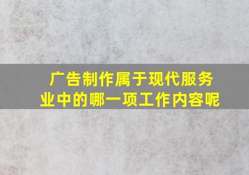 广告制作属于现代服务业中的哪一项工作内容呢