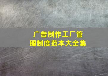 广告制作工厂管理制度范本大全集