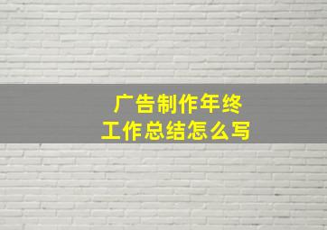 广告制作年终工作总结怎么写