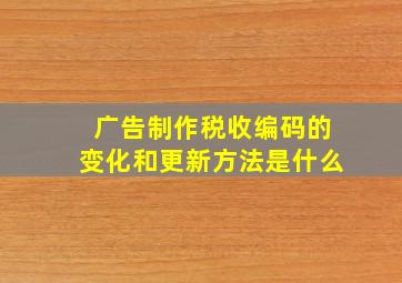 广告制作税收编码的变化和更新方法是什么