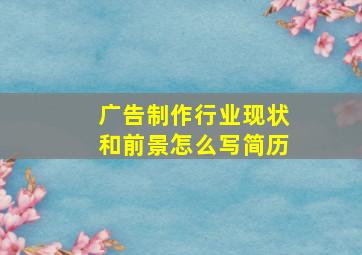 广告制作行业现状和前景怎么写简历