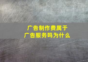 广告制作费属于广告服务吗为什么