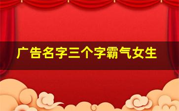 广告名字三个字霸气女生