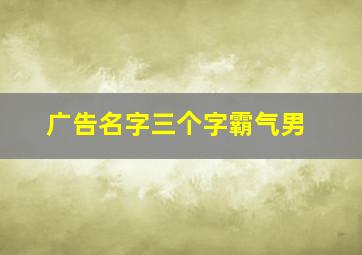 广告名字三个字霸气男