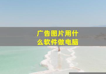 广告图片用什么软件做电脑