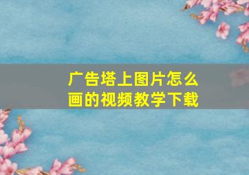 广告塔上图片怎么画的视频教学下载