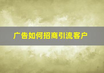 广告如何招商引流客户