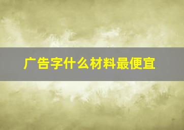 广告字什么材料最便宜