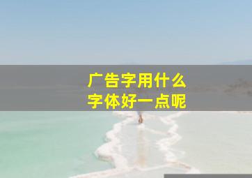 广告字用什么字体好一点呢