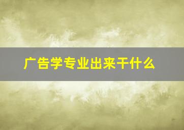 广告学专业出来干什么