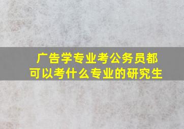 广告学专业考公务员都可以考什么专业的研究生