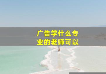 广告学什么专业的老师可以