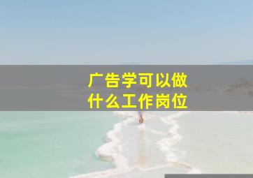 广告学可以做什么工作岗位