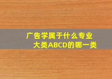 广告学属于什么专业大类ABCD的哪一类