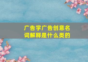 广告学广告创意名词解释是什么类的