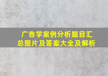 广告学案例分析题目汇总图片及答案大全及解析