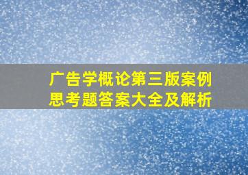 广告学概论第三版案例思考题答案大全及解析