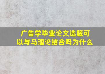 广告学毕业论文选题可以与马理论结合吗为什么