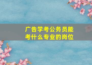 广告学考公务员能考什么专业的岗位