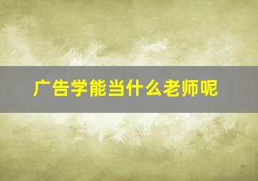 广告学能当什么老师呢