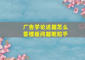 广告学论述题怎么答模板问题呢知乎